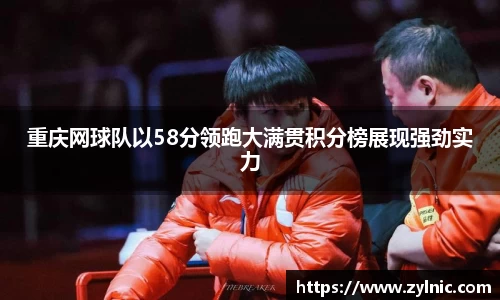 重庆网球队以58分领跑大满贯积分榜展现强劲实力