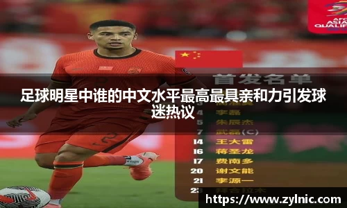 足球明星中谁的中文水平最高最具亲和力引发球迷热议