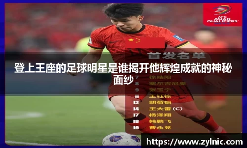 登上王座的足球明星是谁揭开他辉煌成就的神秘面纱