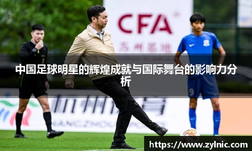 中国足球明星的辉煌成就与国际舞台的影响力分析